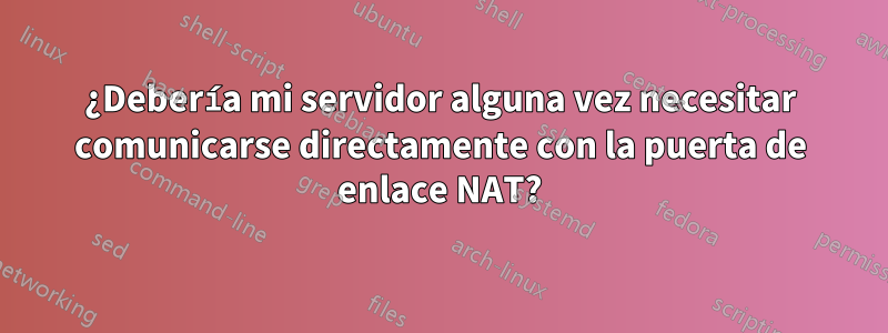 ¿Debería mi servidor alguna vez necesitar comunicarse directamente con la puerta de enlace NAT?