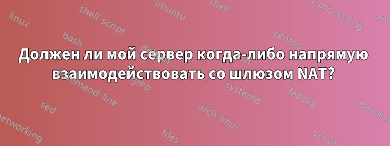 Должен ли мой сервер когда-либо напрямую взаимодействовать со шлюзом NAT?