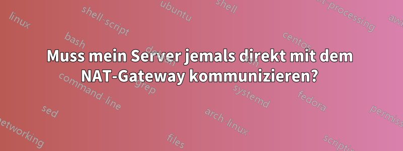Muss mein Server jemals direkt mit dem NAT-Gateway kommunizieren?