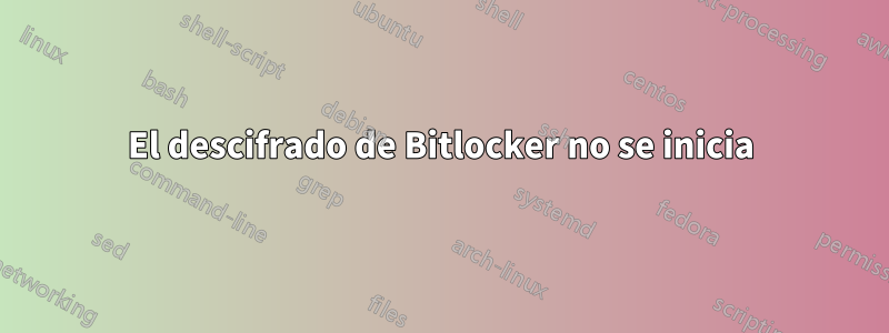 El descifrado de Bitlocker no se inicia