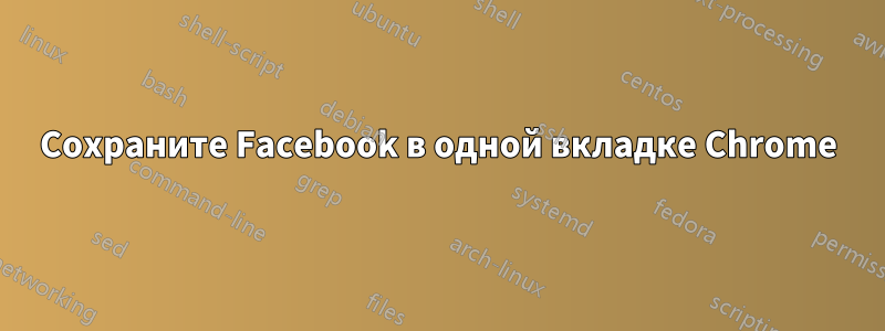 Сохраните Facebook в одной вкладке Chrome