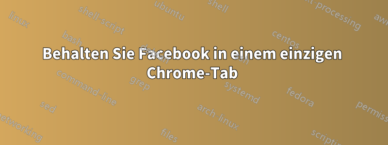 Behalten Sie Facebook in einem einzigen Chrome-Tab
