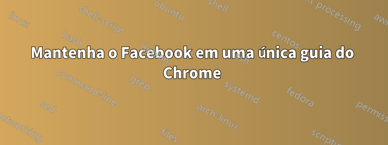 Mantenha o Facebook em uma única guia do Chrome