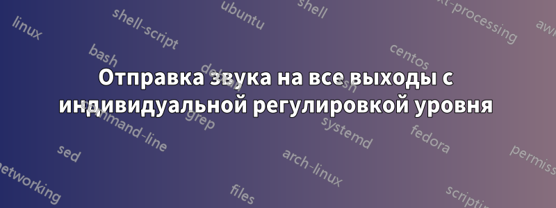 Отправка звука на все выходы с индивидуальной регулировкой уровня