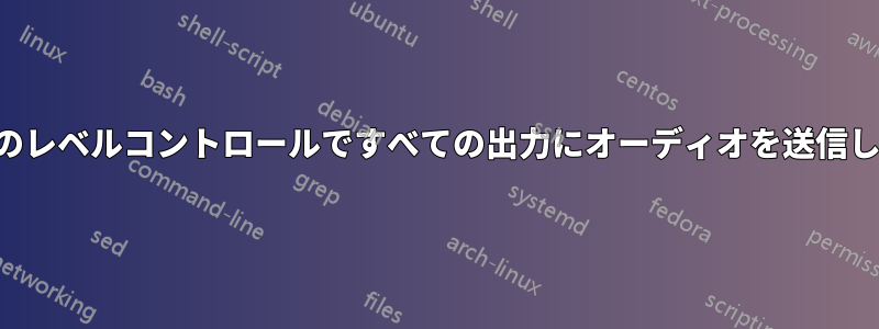 個別のレベルコントロールですべての出力にオーディオを送信します