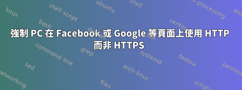 強制 PC 在 Facebook 或 Google 等頁面上使用 HTTP 而非 HTTPS 