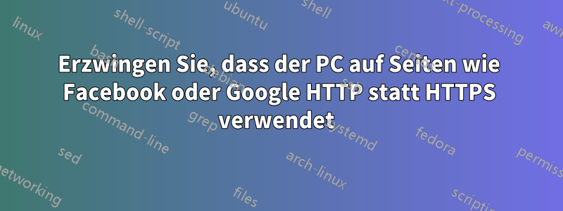 Erzwingen Sie, dass der PC auf Seiten wie Facebook oder Google HTTP statt HTTPS verwendet 