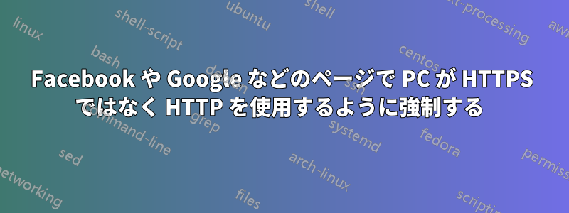 Facebook や Google などのページで PC が HTTPS ではなく HTTP を使用するように強制する 
