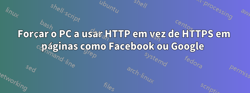 Forçar o PC a usar HTTP em vez de HTTPS em páginas como Facebook ou Google 
