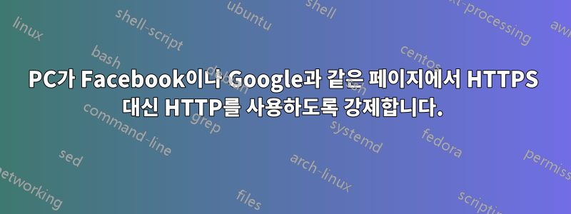 PC가 Facebook이나 Google과 같은 페이지에서 HTTPS 대신 HTTP를 사용하도록 강제합니다.