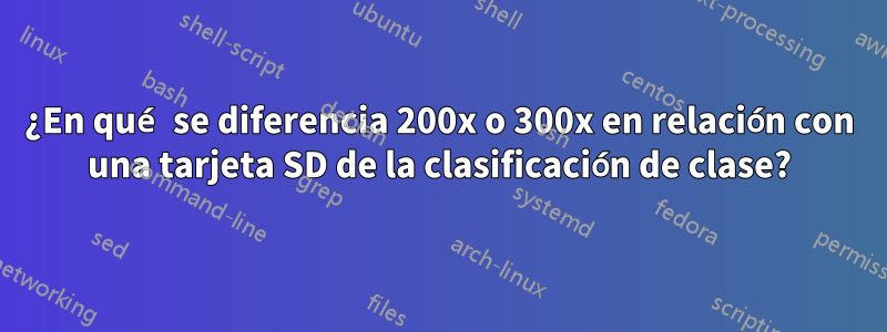 ¿En qué se diferencia 200x o 300x en relación con una tarjeta SD de la clasificación de clase?