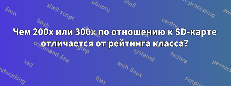 Чем 200x или 300x по отношению к SD-карте отличается от рейтинга класса?