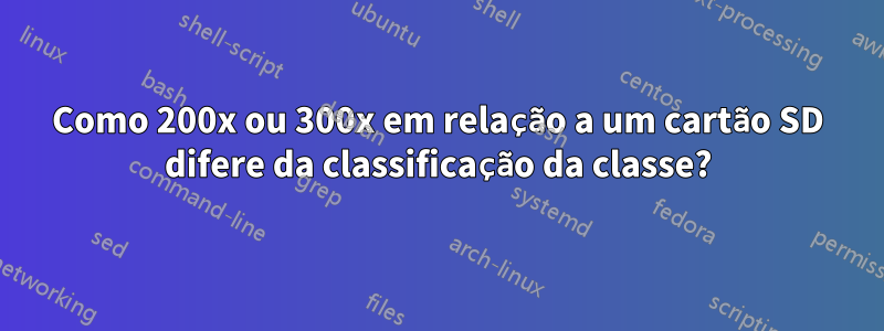Como 200x ou 300x em relação a um cartão SD difere da classificação da classe?