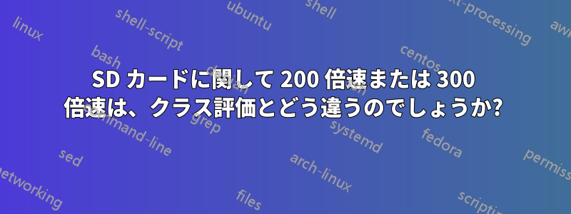 SD カードに関して 200 倍速または 300 倍速は、クラス評価とどう違うのでしょうか?