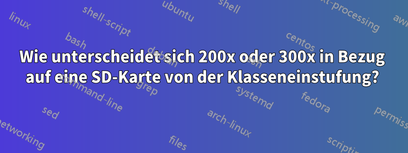 Wie unterscheidet sich 200x oder 300x in Bezug auf eine SD-Karte von der Klasseneinstufung?