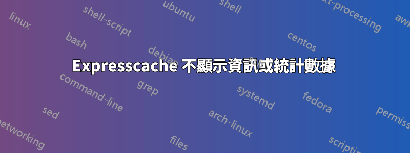 Expresscache 不顯示資訊或統計數據