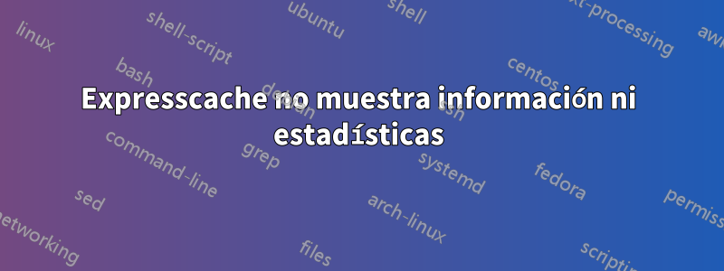Expresscache no muestra información ni estadísticas