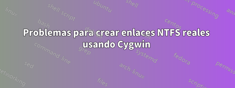 Problemas para crear enlaces NTFS reales usando Cygwin