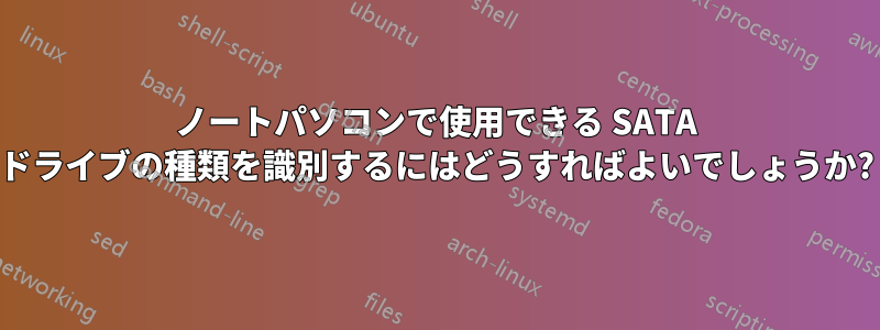 ノートパソコンで使用できる SATA ドライブの種類を識別するにはどうすればよいでしょうか?