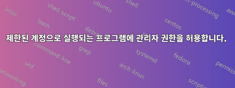 제한된 계정으로 실행되는 프로그램에 관리자 권한을 허용합니다.