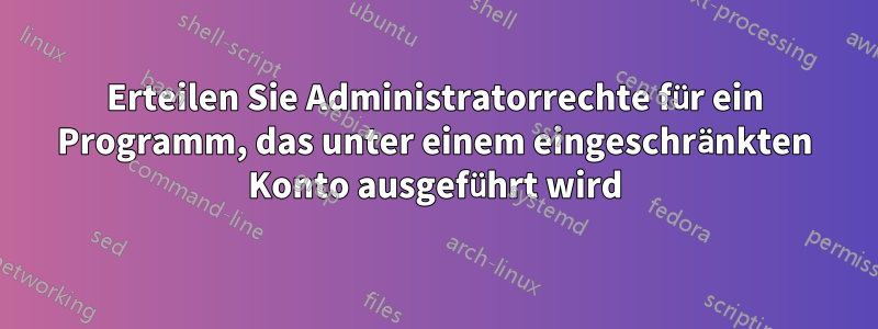 Erteilen Sie Administratorrechte für ein Programm, das unter einem eingeschränkten Konto ausgeführt wird