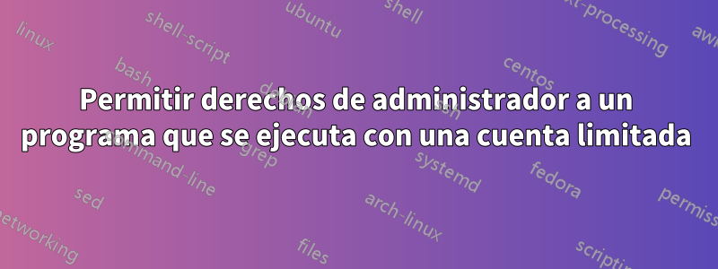 Permitir derechos de administrador a un programa que se ejecuta con una cuenta limitada