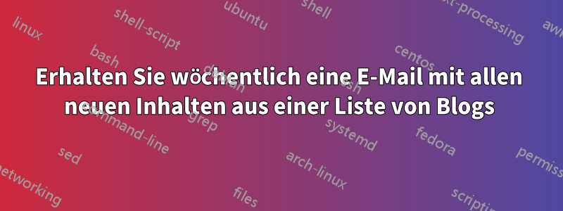 Erhalten Sie wöchentlich eine E-Mail mit allen neuen Inhalten aus einer Liste von Blogs