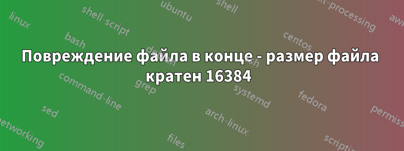 Повреждение файла в конце - размер файла кратен 16384 