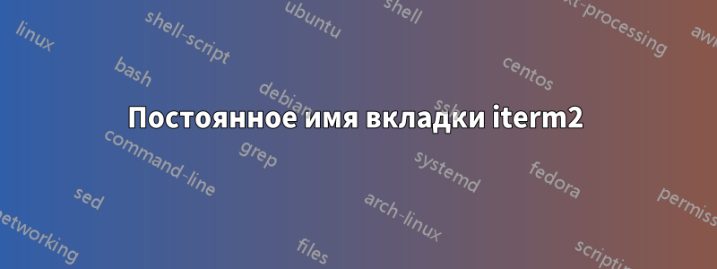 Постоянное имя вкладки iterm2