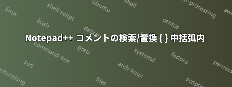 Notepad++ コメントの検索/置換 { } 中括弧内