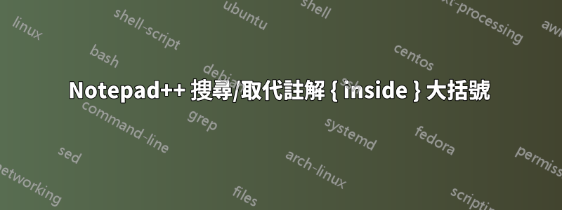 Notepad++ 搜尋/取代註解 { inside } 大括號