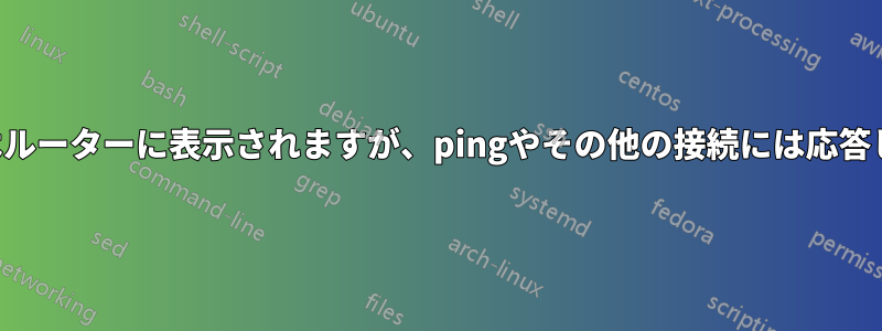 マシンはルーターに表示されますが、pingやその他の接続には応答しません