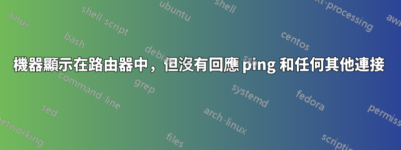 機器顯示在路由器中，但沒有回應 ping 和任何其他連接