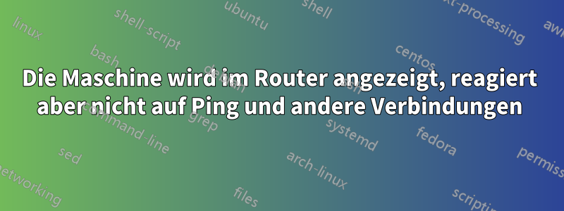 Die Maschine wird im Router angezeigt, reagiert aber nicht auf Ping und andere Verbindungen