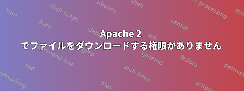 Apache 2 でファイルをダウンロードする権限がありません