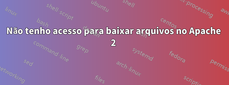 Não tenho acesso para baixar arquivos no Apache 2