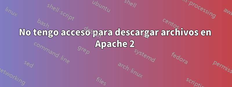 No tengo acceso para descargar archivos en Apache 2