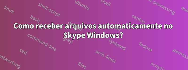 Como receber arquivos automaticamente no Skype Windows?