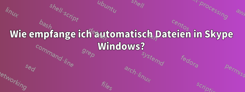 Wie empfange ich automatisch Dateien in Skype Windows?