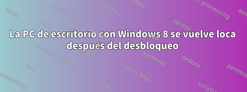 La PC de escritorio con Windows 8 se vuelve loca después del desbloqueo