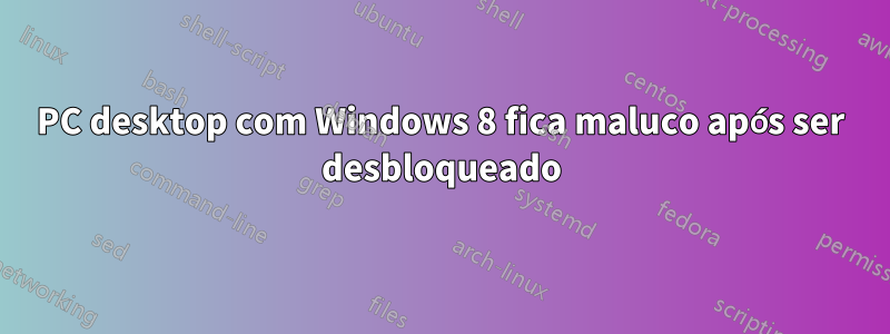 PC desktop com Windows 8 fica maluco após ser desbloqueado