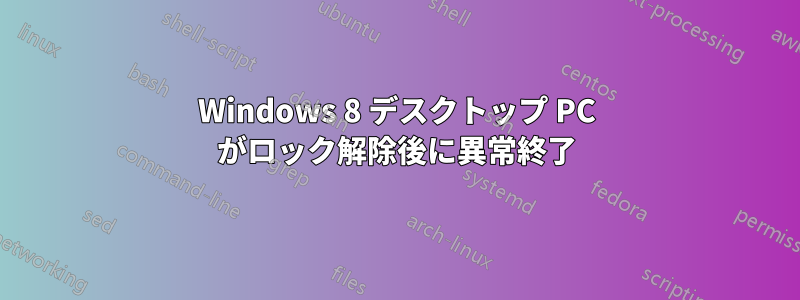 Windows 8 デスクトップ PC がロック解除後に異常終了