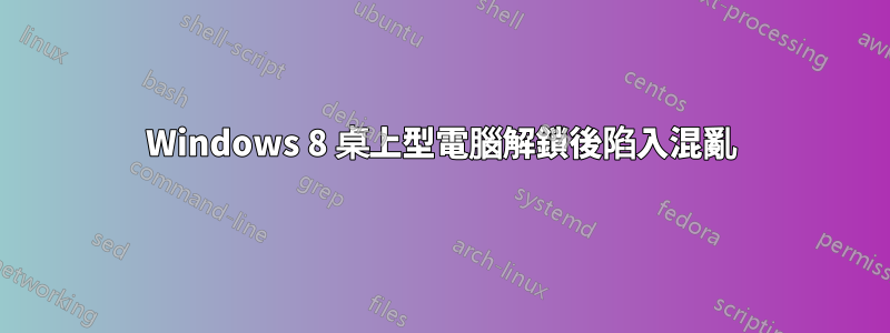 Windows 8 桌上型電腦解鎖後陷入混亂