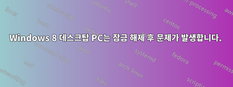 Windows 8 데스크탑 PC는 잠금 해제 후 문제가 발생합니다.