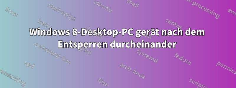 Windows 8-Desktop-PC gerät nach dem Entsperren durcheinander