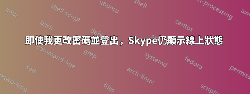 即使我更改密碼並登出，Skype仍顯示線上狀態