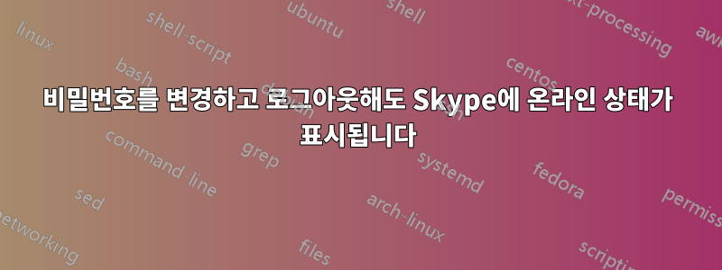 비밀번호를 변경하고 로그아웃해도 Skype에 온라인 상태가 표시됩니다