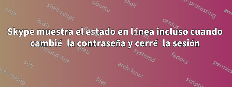 Skype muestra el estado en línea incluso cuando cambié la contraseña y cerré la sesión