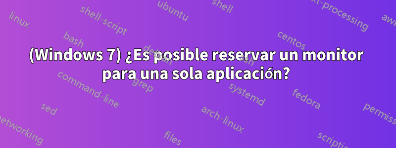 (Windows 7) ¿Es posible reservar un monitor para una sola aplicación?