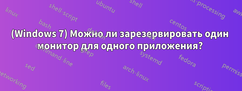 (Windows 7) Можно ли зарезервировать один монитор для одного приложения?